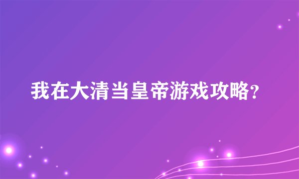 我在大清当皇帝游戏攻略?