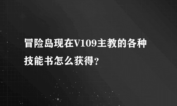 冒险岛现在V109主教的各种技能书怎么获得？