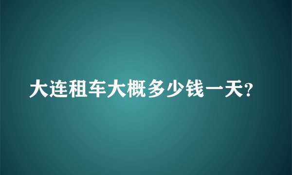 大连租车大概多少钱一天？