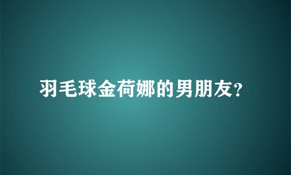 羽毛球金荷娜的男朋友？
