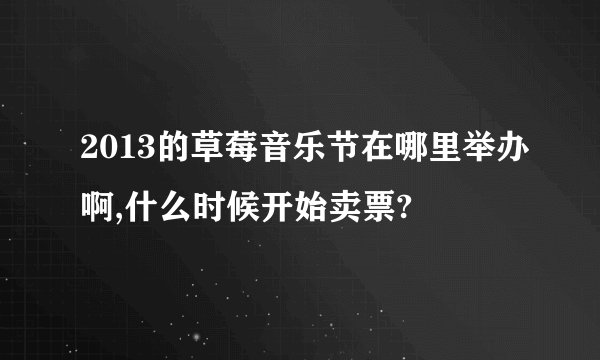 2013的草莓音乐节在哪里举办啊,什么时候开始卖票?