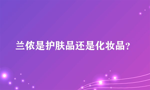 兰侬是护肤品还是化妆品？