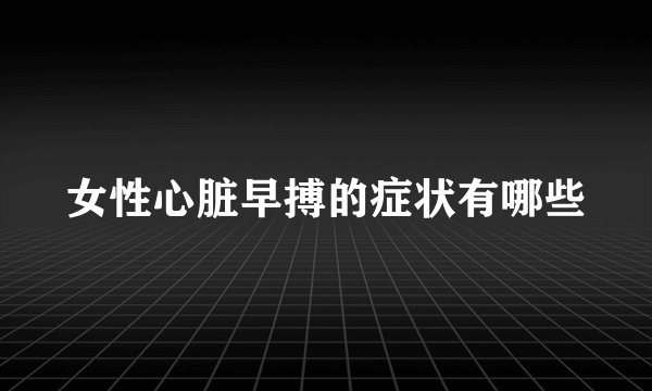 女性心脏早搏的症状有哪些