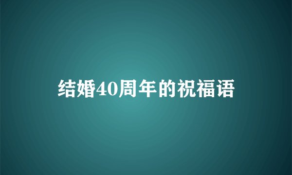 结婚40周年的祝福语