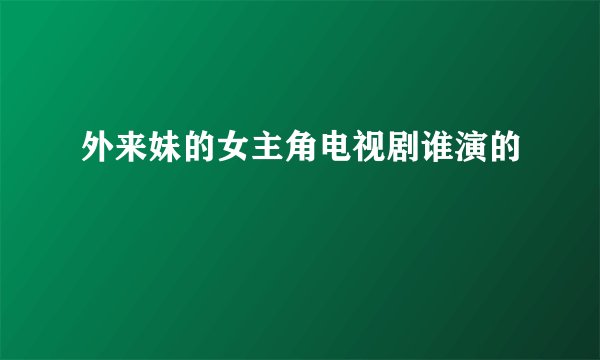 外来妹的女主角电视剧谁演的