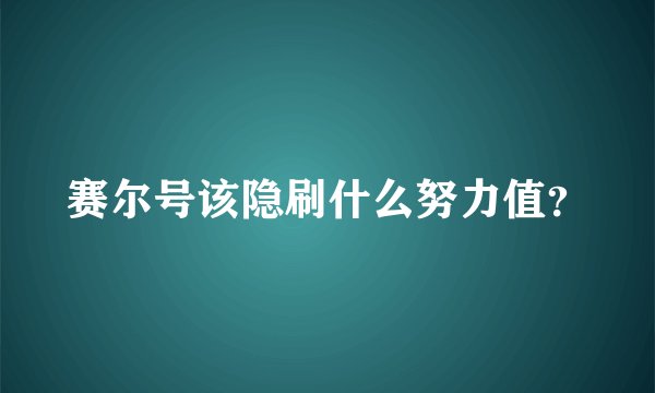 赛尔号该隐刷什么努力值？