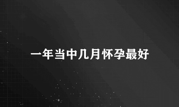 一年当中几月怀孕最好