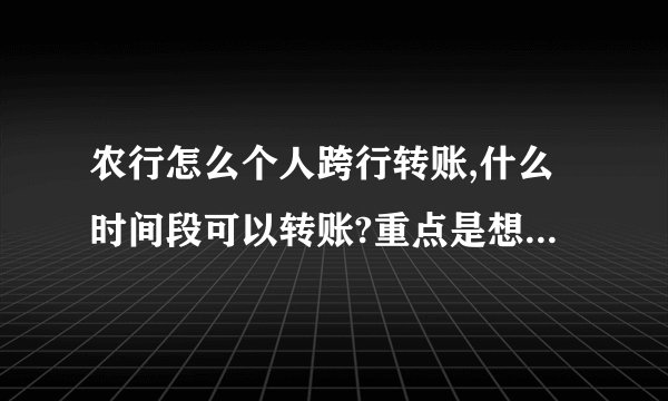 农行怎么个人跨行转账,什么时间段可以转账?重点是想问网上银行里面在点哪些选项，怎么操作？