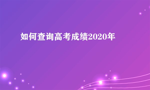 如何查询高考成绩2020年