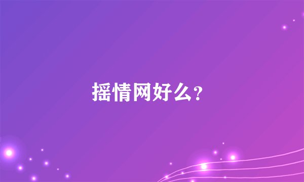摇情网好么？