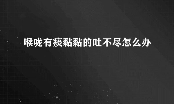 喉咙有痰黏黏的吐不尽怎么办
