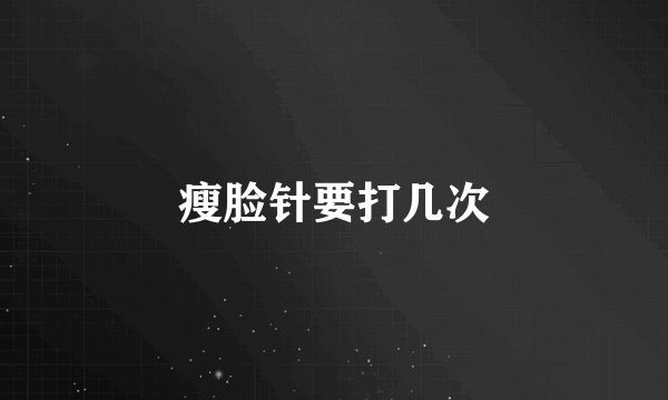瘦脸针要打几次
