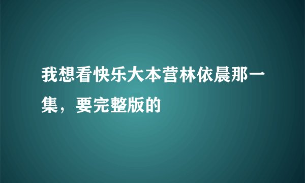 我想看快乐大本营林依晨那一集，要完整版的