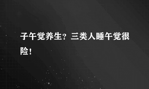 子午觉养生？三类人睡午觉很险！