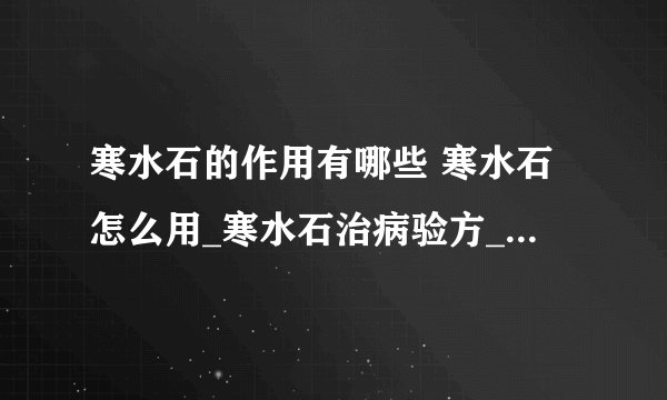 寒水石的作用有哪些 寒水石怎么用_寒水石治病验方_寒水石和石膏的功效区别