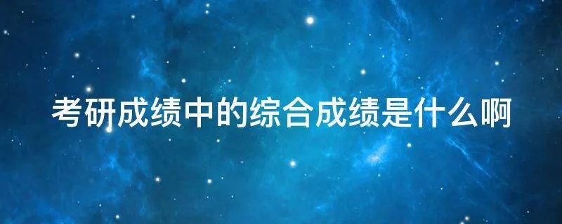 考研成绩中的综合成绩是什么啊