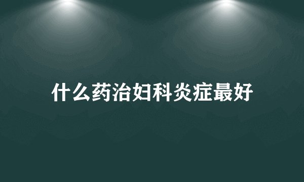 什么药治妇科炎症最好