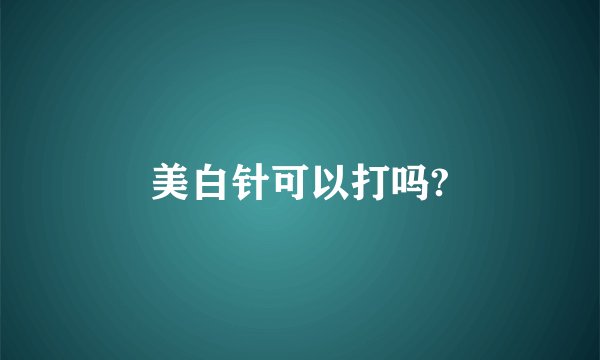 美白针可以打吗?