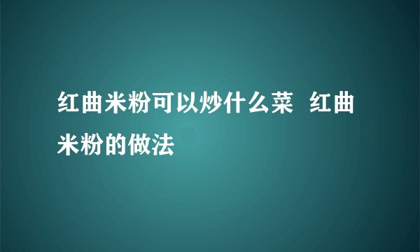 红曲米粉可以炒什么菜  红曲米粉的做法