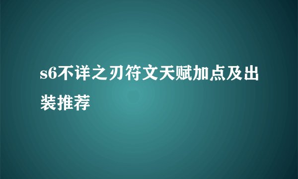 s6不详之刃符文天赋加点及出装推荐