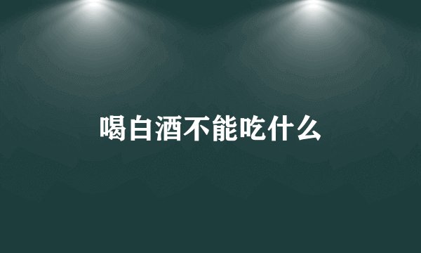 喝白酒不能吃什么