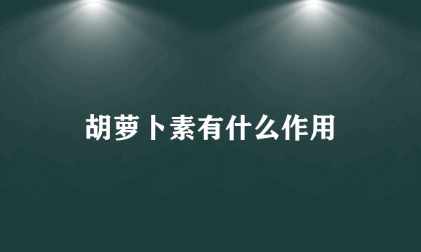 胡萝卜素有什么作用