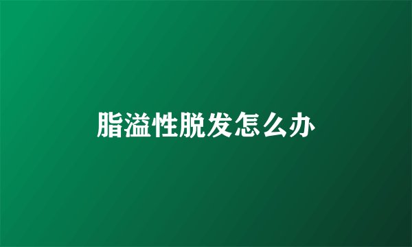 脂溢性脱发怎么办