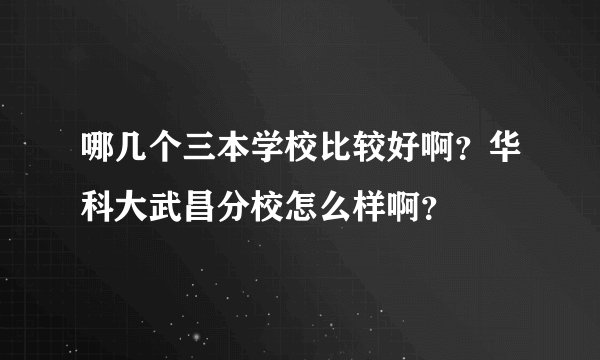 哪几个三本学校比较好啊？华科大武昌分校怎么样啊？