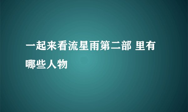 一起来看流星雨第二部 里有哪些人物