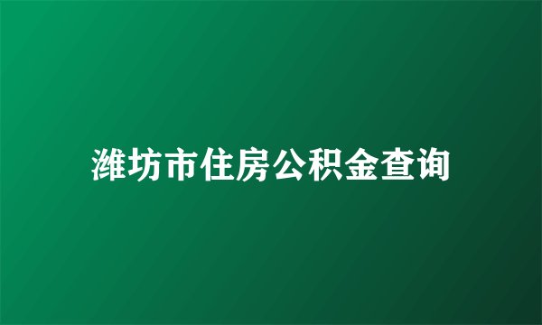 潍坊市住房公积金查询