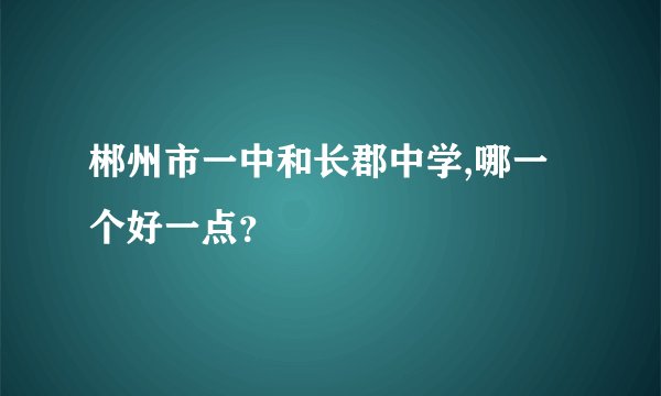 郴州市一中和长郡中学,哪一个好一点？