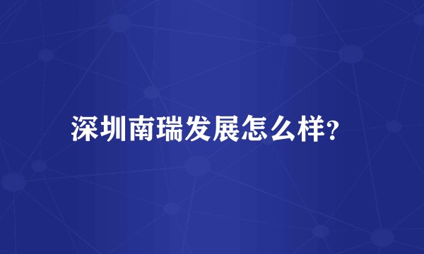 深圳南瑞发展怎么样？