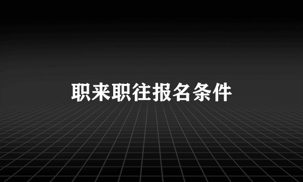 职来职往报名条件