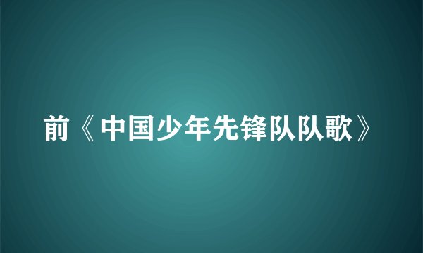前《中国少年先锋队队歌》