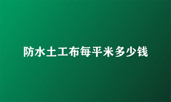 防水土工布每平米多少钱