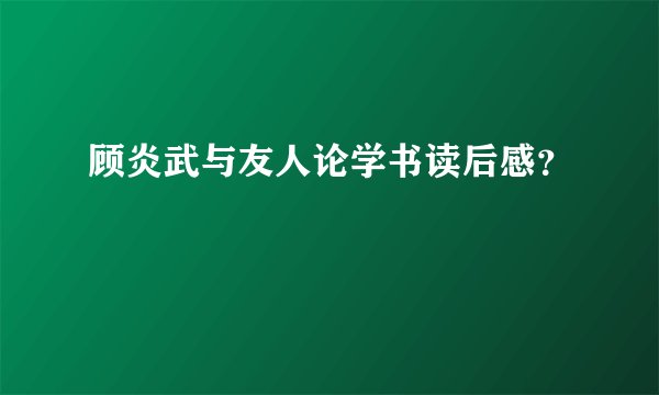 顾炎武与友人论学书读后感？