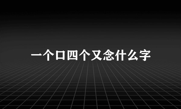 一个口四个又念什么字