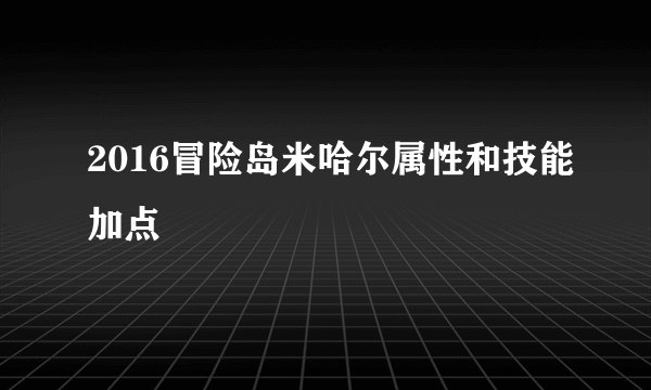 2016冒险岛米哈尔属性和技能加点