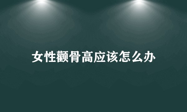女性颧骨高应该怎么办