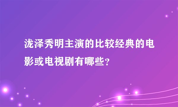 泷泽秀明主演的比较经典的电影或电视剧有哪些？