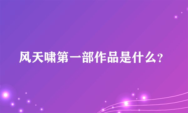 风天啸第一部作品是什么？