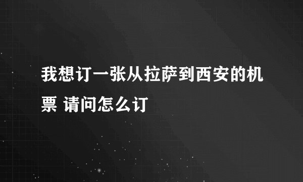 我想订一张从拉萨到西安的机票 请问怎么订