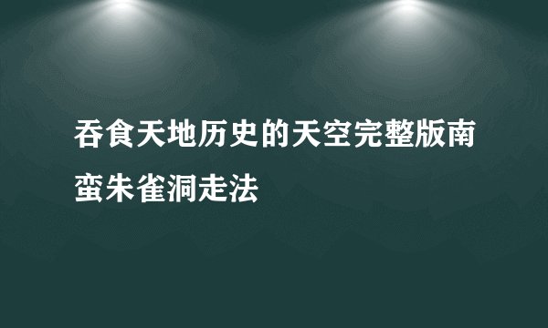 吞食天地历史的天空完整版南蛮朱雀洞走法