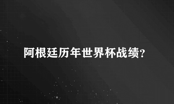 阿根廷历年世界杯战绩？