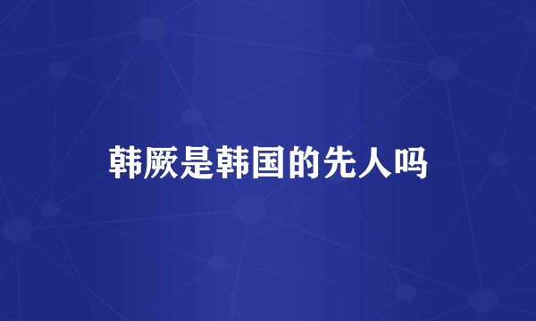 韩厥是韩国的先人吗