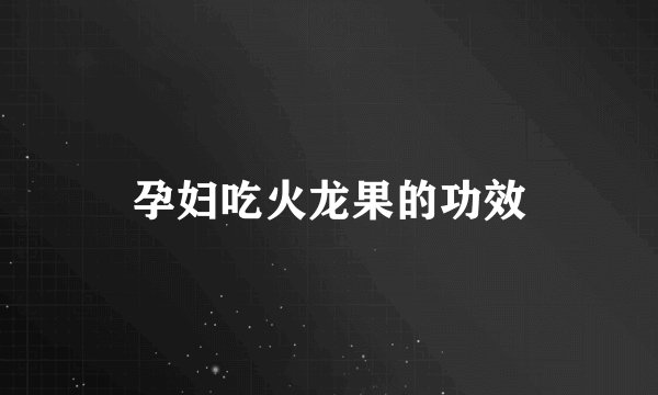 孕妇吃火龙果的功效