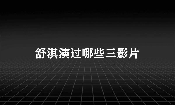 舒淇演过哪些三影片