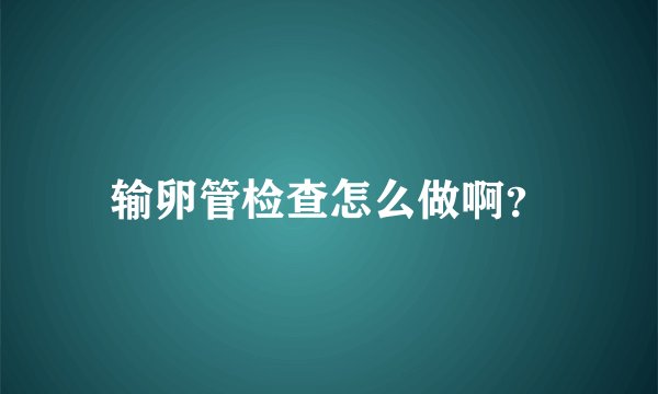 输卵管检查怎么做啊?