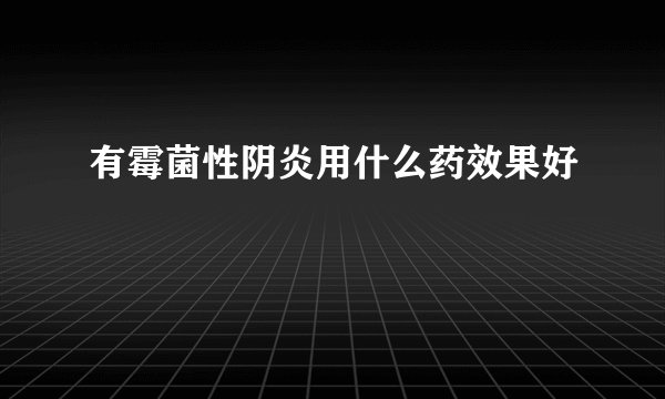 有霉菌性阴炎用什么药效果好