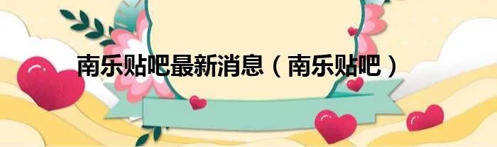 南乐贴吧最新消息（南乐贴吧）